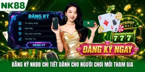 Đăng Ký NK88 Chi Tiết Dành Cho Người Chơi Mới Tham Gia