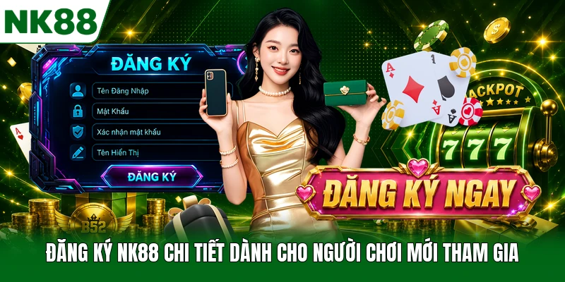 Đăng Ký NK88 Chi Tiết Dành Cho Người Chơi Mới Tham Gia