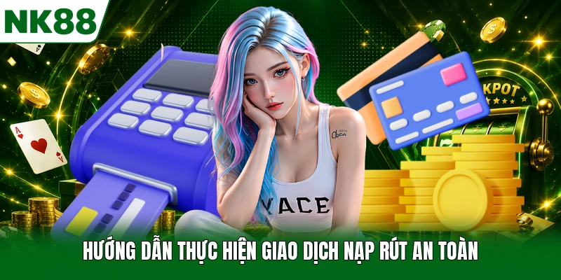 Hướng dẫn thực hiện giao dịch nạp rút an toàn