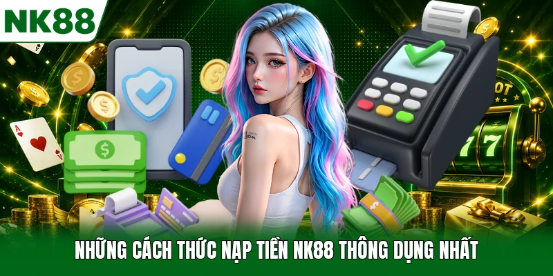 Những cách thức nạp tiền NK88 thông dụng nhất