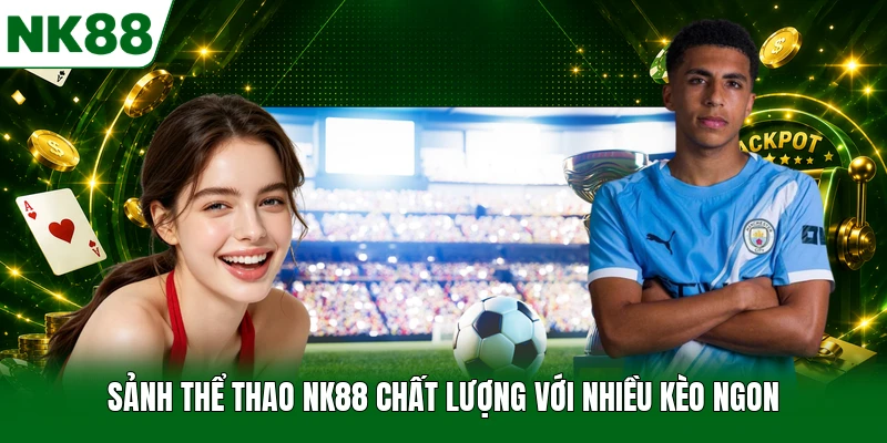 Sảnh thể thao NK88 chất lượng với nhiều kèo ngon