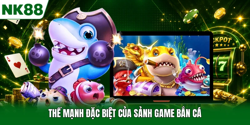 Thế mạnh đặc biệt của sảnh game bắn cá