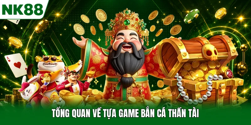 Tổng quan về tựa game bắn cá thần tài
